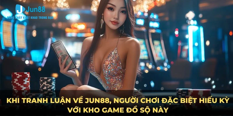 Khi tranh luận Thương hiệu Jun88, người chơi đặc biệt hiếu kỳ với kho game đồ sộ này